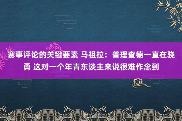 赛事评论的关键要素 马祖拉：普理查德一直在骁勇 这对一个年青东谈主来说很难作念到