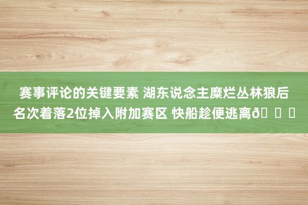 赛事评论的关键要素 湖东说念主糜烂丛林狼后名次着落2位掉入附加赛区 快船趁便逃离😋