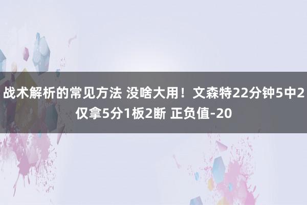 战术解析的常见方法 没啥大用！文森特22分钟5中2仅拿5分1板2断 正负值-20