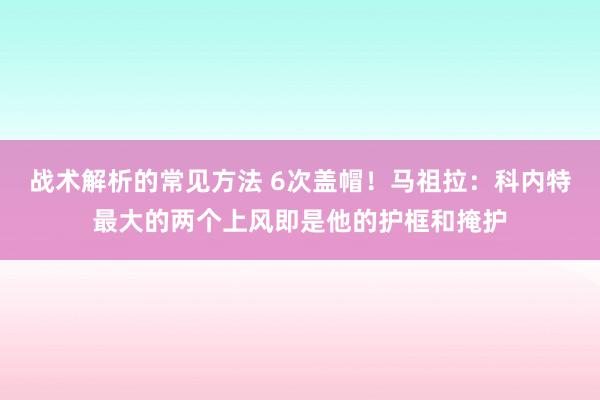 战术解析的常见方法 6次盖帽！马祖拉：科内特最大的两个上风即是他的护框和掩护