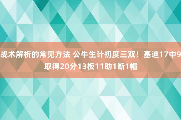 战术解析的常见方法 公牛生计初度三双！基迪17中9取得20分13板11助1断1帽