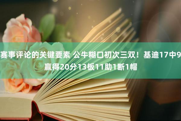 赛事评论的关键要素 公牛糊口初次三双！基迪17中9赢得20分13板11助1断1帽