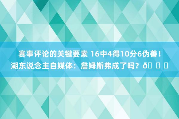 赛事评论的关键要素 16中4得10分6伪善！湖东说念主自媒体：詹姆斯弗成了吗？💔