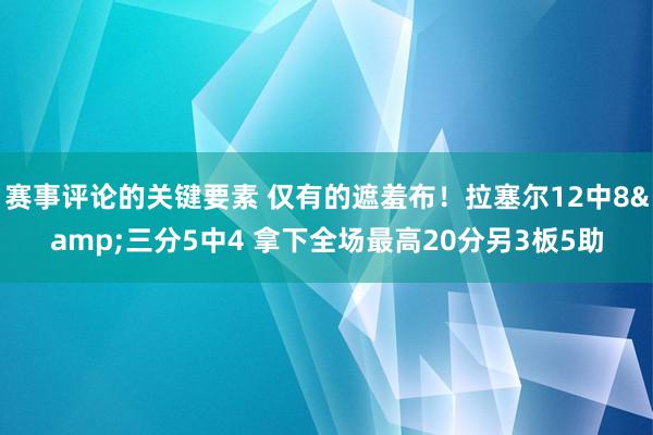 赛事评论的关键要素 仅有的遮羞布！拉塞尔12中8&三分5中4 拿下全场最高20分另3板5助