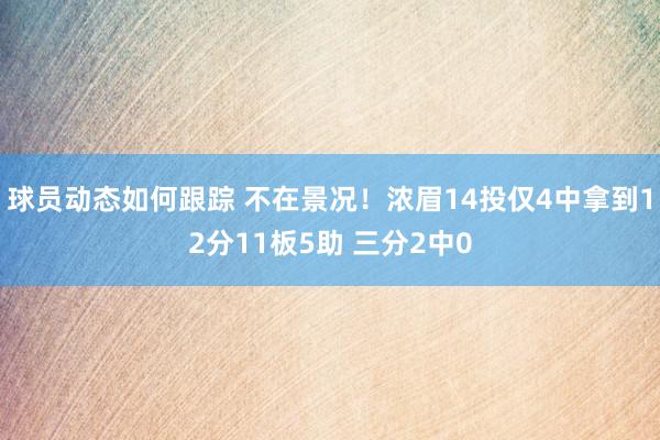 球员动态如何跟踪 不在景况！浓眉14投仅4中拿到12分11板5助 三分2中0