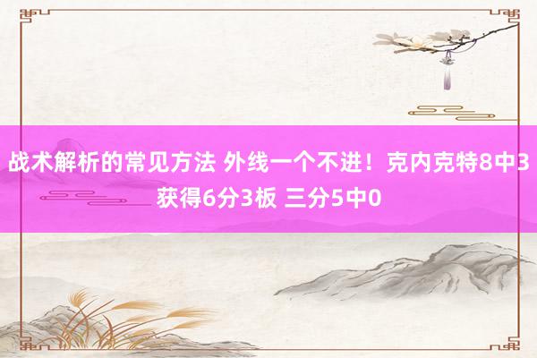 战术解析的常见方法 外线一个不进！克内克特8中3获得6分3板 三分5中0