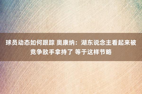 球员动态如何跟踪 奥康纳：湖东说念主看起来被竞争敌手拿持了 等于这样节略