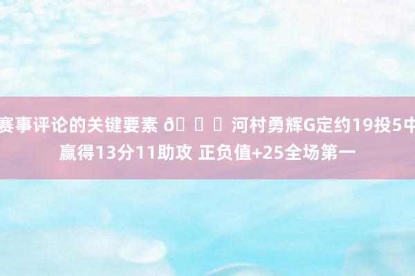 赛事评论的关键要素 👀河村勇辉G定约19投5中赢得13分11助攻 正负值+25全场第一