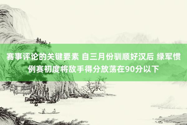 赛事评论的关键要素 自三月份驯顺好汉后 绿军惯例赛初度将敌手得分放荡在90分以下