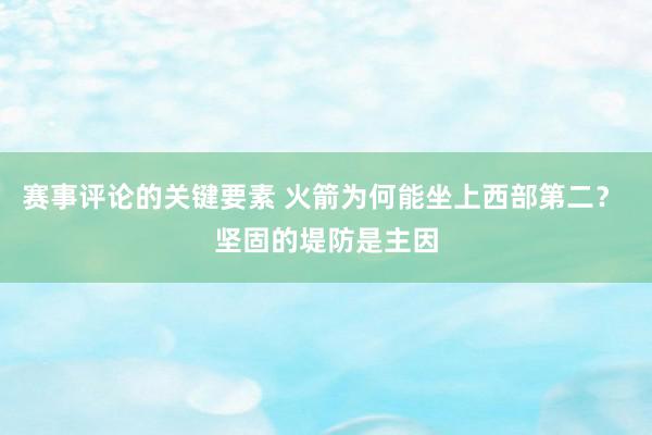 赛事评论的关键要素 火箭为何能坐上西部第二？ 坚固的堤防是主因