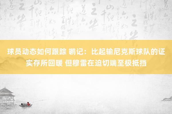 球员动态如何跟踪 鹕记：比起输尼克斯球队的证实存所回暖 但穆雷在迫切端至极抵挡