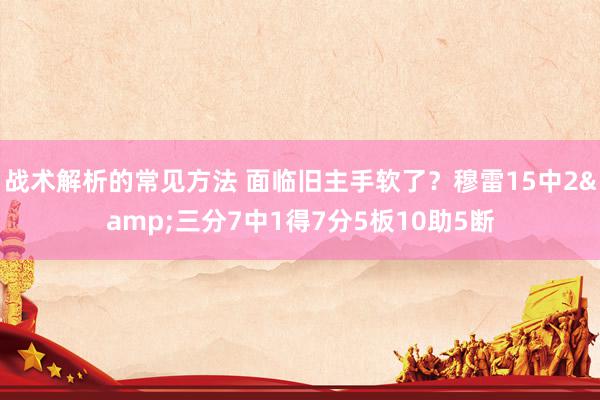 战术解析的常见方法 面临旧主手软了？穆雷15中2&三分7中1得7分5板10助5断