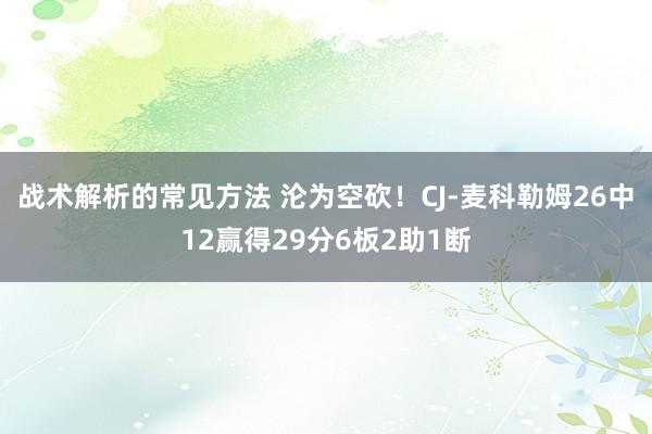 战术解析的常见方法 沦为空砍！CJ-麦科勒姆26中12赢得29分6板2助1断