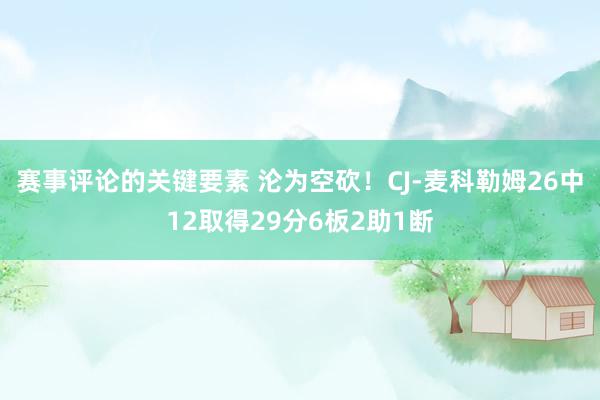 赛事评论的关键要素 沦为空砍！CJ-麦科勒姆26中12取得29分6板2助1断