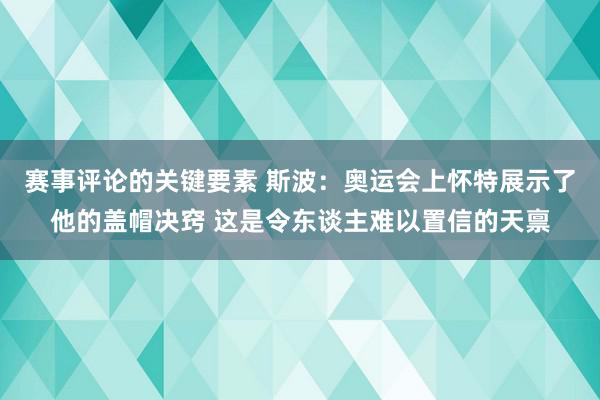 赛事评论的关键要素 斯波：奥运会上怀特展示了他的盖帽决窍 这是令东谈主难以置信的天禀