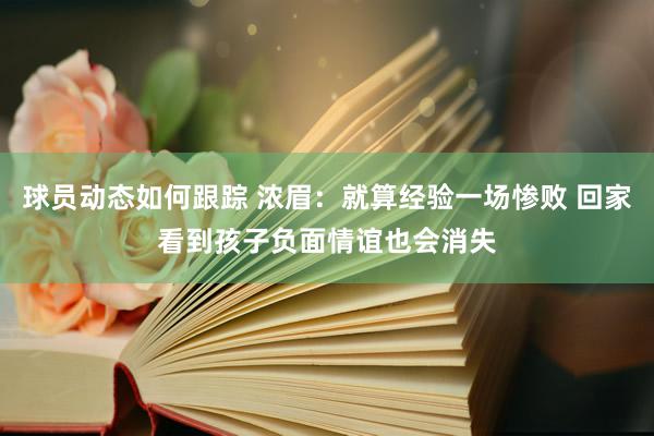 球员动态如何跟踪 浓眉：就算经验一场惨败 回家看到孩子负面情谊也会消失