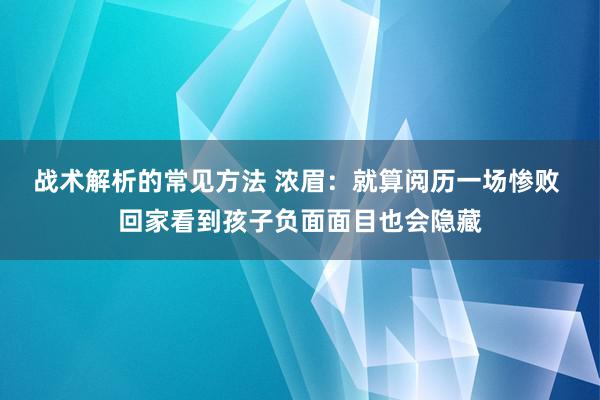 战术解析的常见方法 浓眉：就算阅历一场惨败 回家看到孩子负面面目也会隐藏