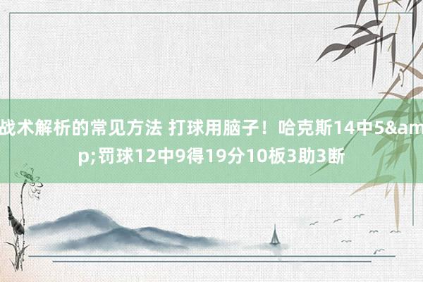 战术解析的常见方法 打球用脑子！哈克斯14中5&罚球12中9得19分10板3助3断