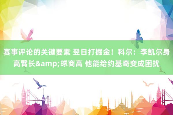 赛事评论的关键要素 翌日打掘金！科尔：李凯尔身高臂长&球商高 他能给约基奇变成困扰