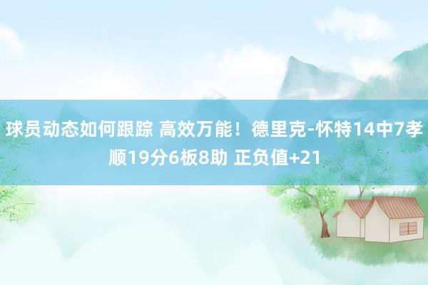 球员动态如何跟踪 高效万能！德里克-怀特14中7孝顺19分6板8助 正负值+21