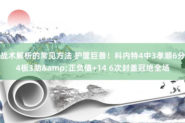 战术解析的常见方法 护筐巨兽！科内特4中3孝顺6分4板3助&正负值+14 6次封盖冠绝全场