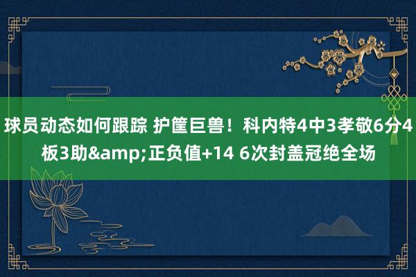 球员动态如何跟踪 护筐巨兽！科内特4中3孝敬6分4板3助&正负值+14 6次封盖冠绝全场