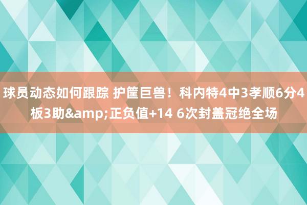 球员动态如何跟踪 护筐巨兽！科内特4中3孝顺6分4板3助&正负值+14 6次封盖冠绝全场