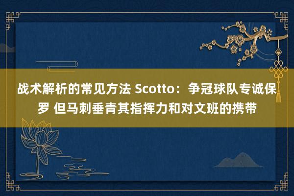 战术解析的常见方法 Scotto：争冠球队专诚保罗 但马刺垂青其指挥力和对文班的携带