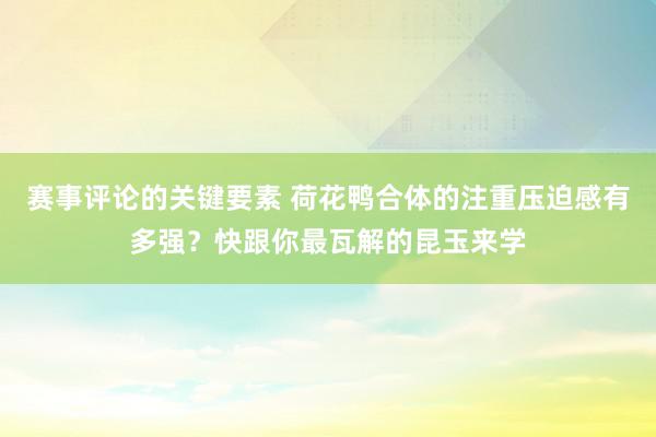 赛事评论的关键要素 荷花鸭合体的注重压迫感有多强？快跟你最瓦解的昆玉来学