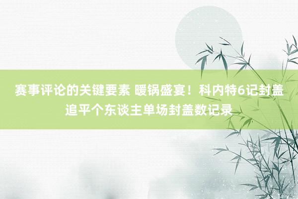 赛事评论的关键要素 暖锅盛宴！科内特6记封盖追平个东谈主单场封盖数记录