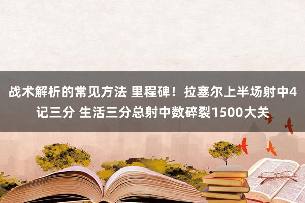 战术解析的常见方法 里程碑！拉塞尔上半场射中4记三分 生活三分总射中数碎裂1500大关