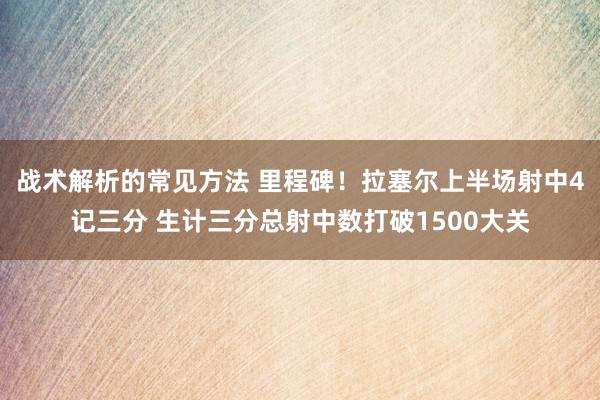 战术解析的常见方法 里程碑！拉塞尔上半场射中4记三分 生计三分总射中数打破1500大关