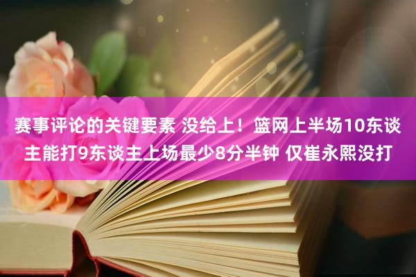 赛事评论的关键要素 没给上！篮网上半场10东谈主能打9东谈主上场最少8分半钟 仅崔永熙没打