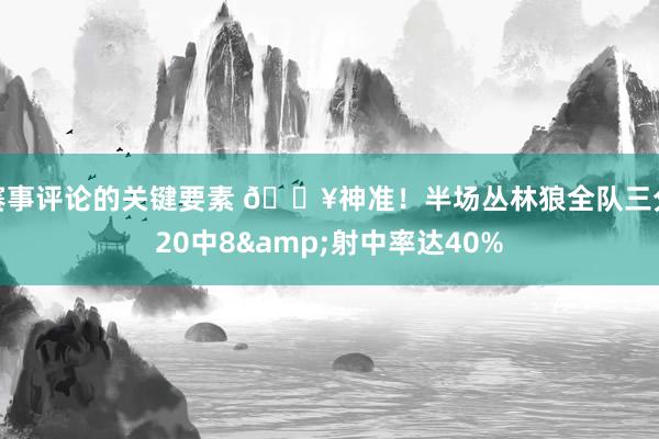 赛事评论的关键要素 🔥神准！半场丛林狼全队三分20中8&射中率达40%