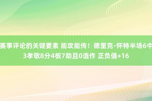 赛事评论的关键要素 能攻能传！德里克-怀特半场6中3孝敬8分4板7助且0造作 正负值+16