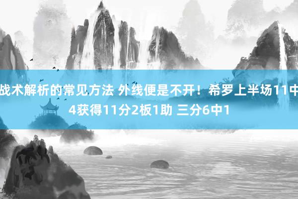 战术解析的常见方法 外线便是不开！希罗上半场11中4获得11分2板1助 三分6中1