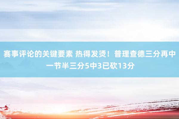 赛事评论的关键要素 热得发烫！普理查德三分再中 一节半三分5中3已砍13分