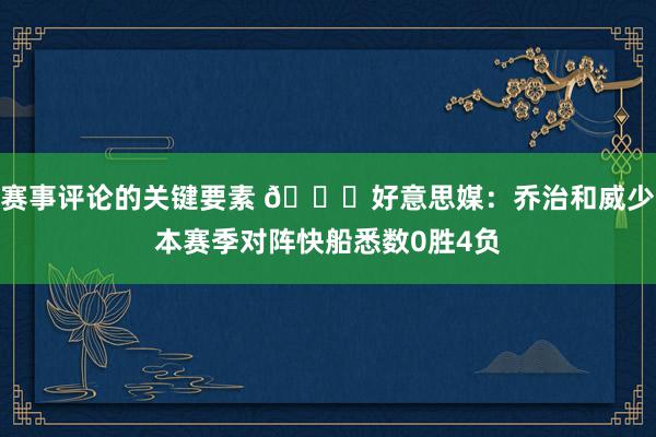 赛事评论的关键要素 👀好意思媒：乔治和威少本赛季对阵快船悉数0胜4负