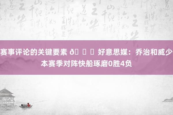 赛事评论的关键要素 👀好意思媒：乔治和威少本赛季对阵快船琢磨0胜4负