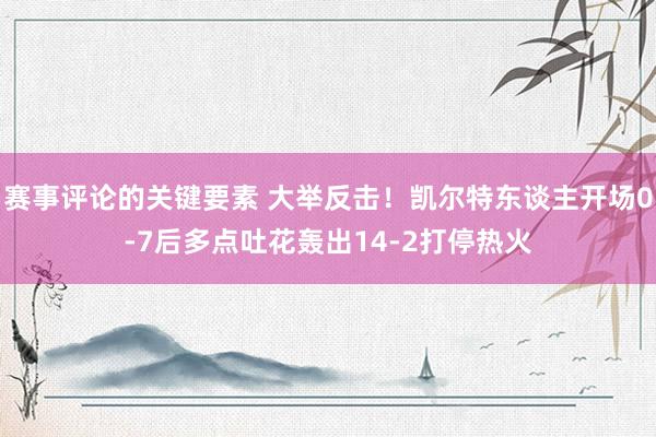 赛事评论的关键要素 大举反击！凯尔特东谈主开场0-7后多点吐花轰出14-2打停热火