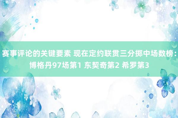 赛事评论的关键要素 现在定约联贯三分掷中场数榜：博格丹97场第1 东契奇第2 希罗第3