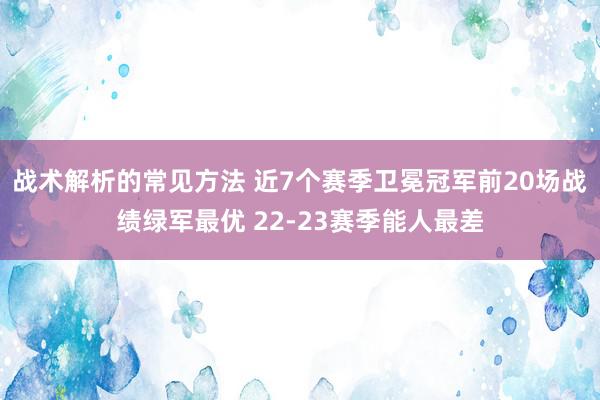 战术解析的常见方法 近7个赛季卫冕冠军前20场战绩绿军最优 22-23赛季能人最差