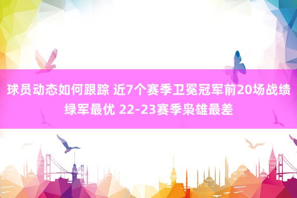 球员动态如何跟踪 近7个赛季卫冕冠军前20场战绩绿军最优 22-23赛季枭雄最差