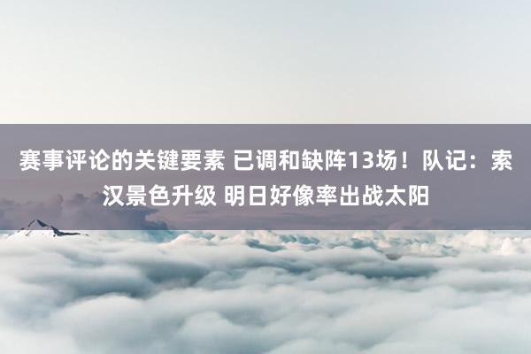 赛事评论的关键要素 已调和缺阵13场！队记：索汉景色升级 明日好像率出战太阳