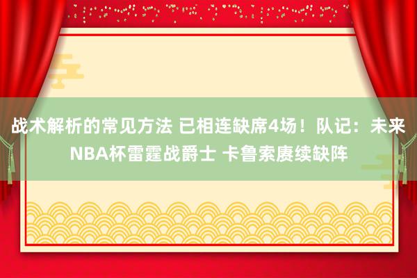 战术解析的常见方法 已相连缺席4场！队记：未来NBA杯雷霆战爵士 卡鲁索赓续缺阵