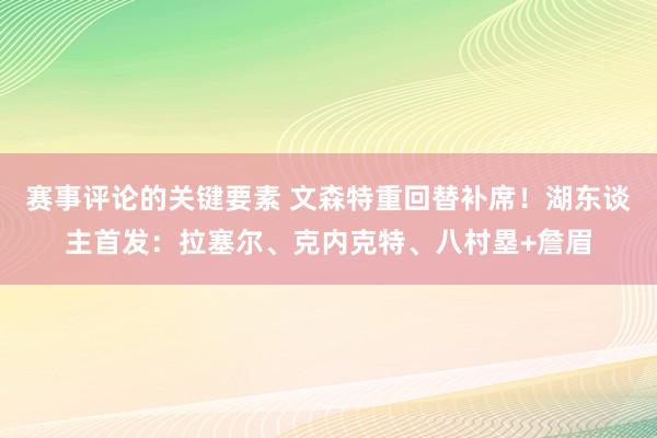 赛事评论的关键要素 文森特重回替补席！湖东谈主首发：拉塞尔、克内克特、八村塁+詹眉