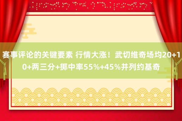 赛事评论的关键要素 行情大涨！武切维奇场均20+10+两三分+掷中率55%+45%并列约基奇