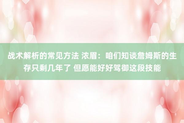 战术解析的常见方法 浓眉：咱们知谈詹姆斯的生存只剩几年了 但愿能好好驾御这段技能