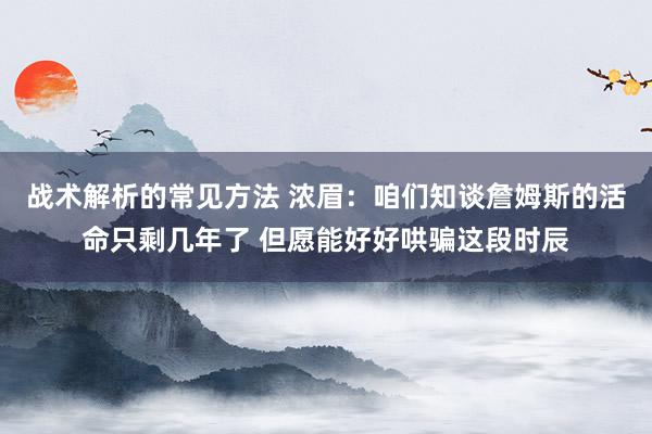 战术解析的常见方法 浓眉：咱们知谈詹姆斯的活命只剩几年了 但愿能好好哄骗这段时辰