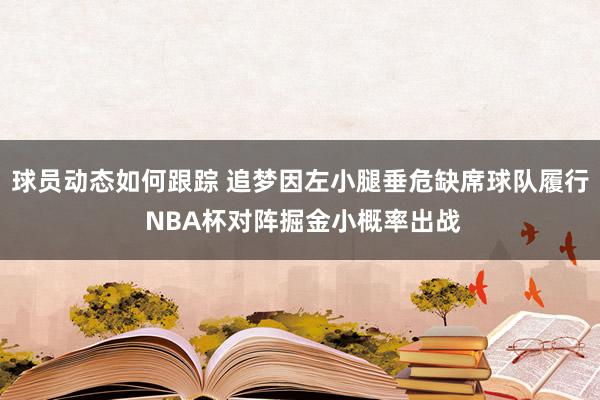 球员动态如何跟踪 追梦因左小腿垂危缺席球队履行 NBA杯对阵掘金小概率出战